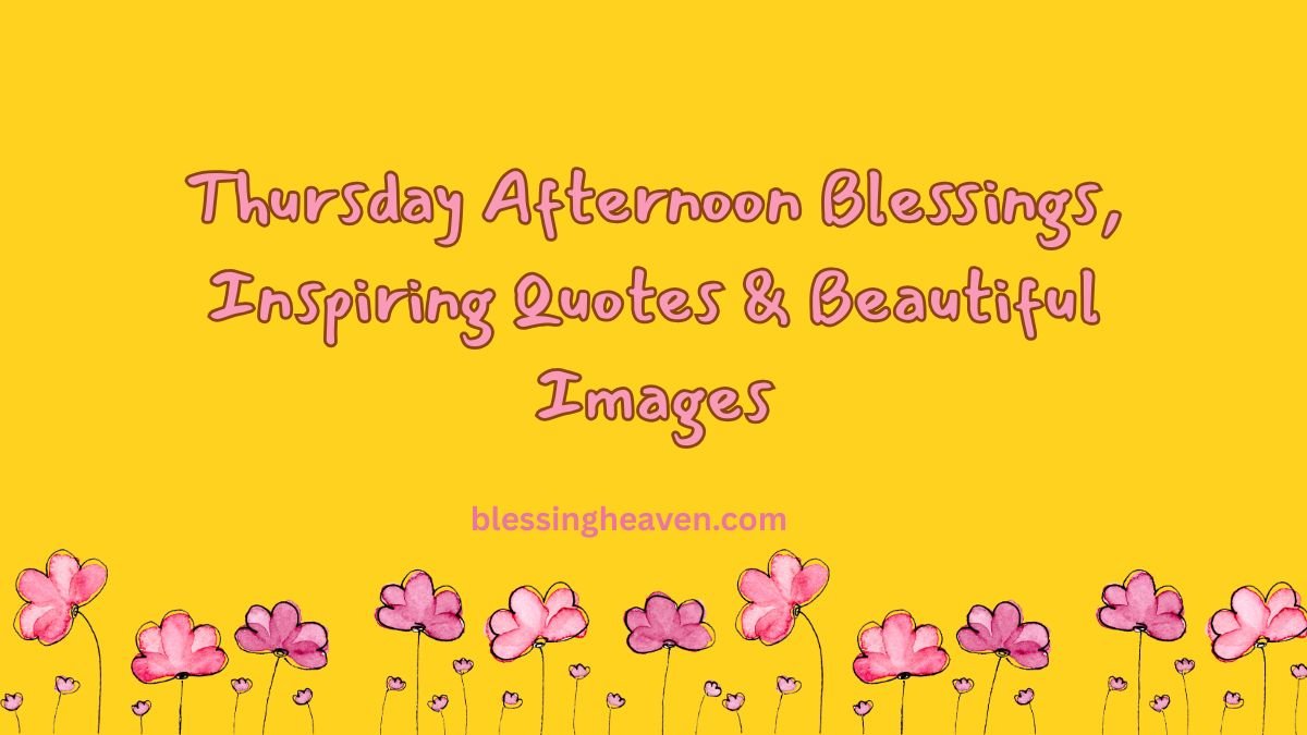 Thursday Afternoon Blessings, Inspiring Quotes & Beautiful Images